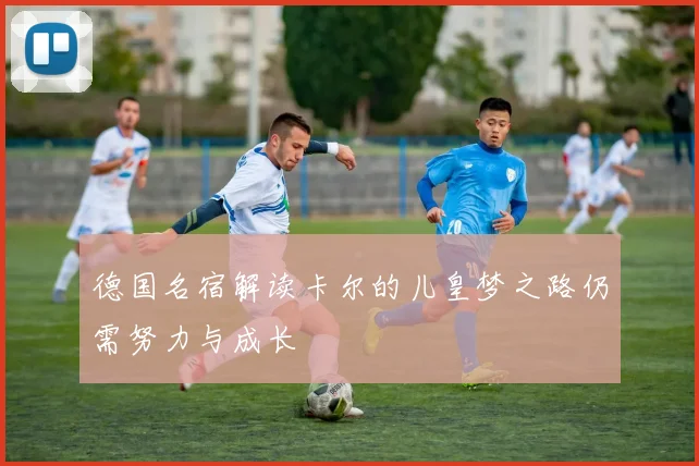 德国名宿解读卡尔的儿皇梦之路仍需努力与成长