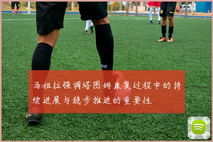 马祖拉强调塔图姆康复过程中的持续进展与稳步推进的重要性