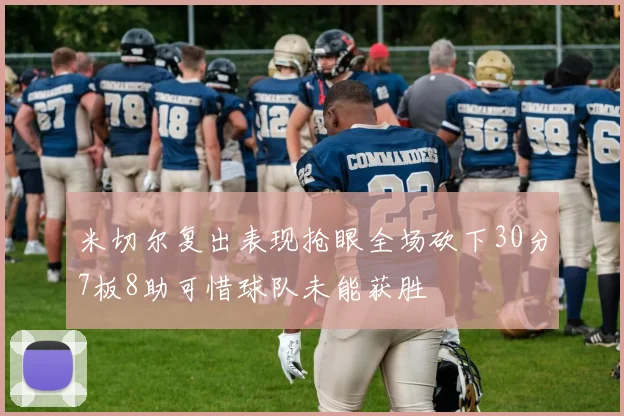 米切尔复出表现抢眼全场砍下30分7板8助可惜球队未能获胜