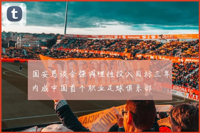 国安恳谈会强调理性投入目标三年内成中国首个职业足球俱乐部