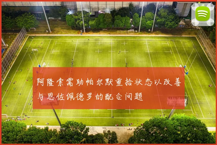 阿隆索需助帕尔默重拾状态以改善与恩佐佩德罗的配合问题