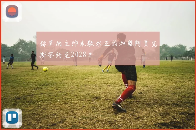 赫罗纳主帅米歇尔正式加盟阿贾克斯签约至2028年