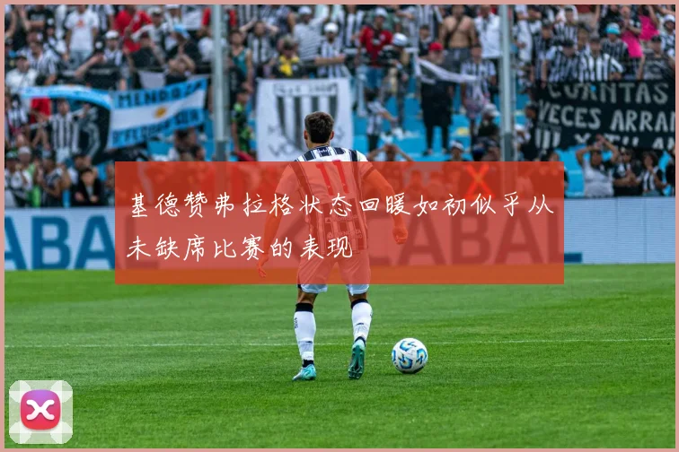 基德赞弗拉格状态回暖如初似乎从未缺席比赛的表现